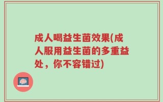 成人喝益生菌效果(成人服用益生菌的多重益处，你不容错过)