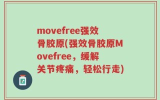 movefree强效骨胶原(强效骨胶原Movefree，缓解关节疼痛，轻松行走)