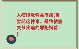 人瘦睡觉髋关节痛(睡觉前这件事，是致使髋关节疼痛的罪魁祸首！)