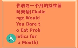 你敢吃一个月的益生菌吗英语(Challenge Would You Dare to Eat Probiotics for a Month)