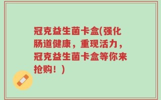 冠克益生菌卡盒(强化肠道健康，重现活力，冠克益生菌卡盒等你来抢购！)