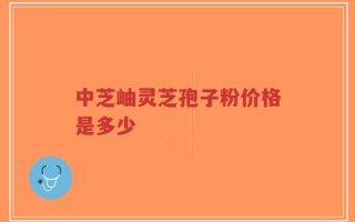 中芝岫灵芝孢子粉价格是多少