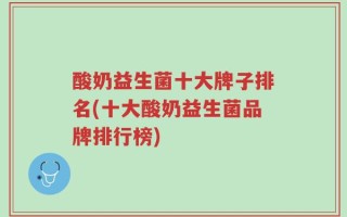 酸奶益生菌十大牌子排名(十大酸奶益生菌品牌排行榜)