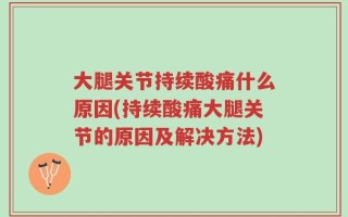 大腿关节持续酸痛什么原因(持续酸痛大腿关节的原因及解决方法)