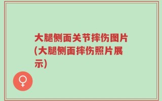 大腿侧面关节摔伤图片(大腿侧面摔伤照片展示)