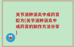 关节消肿消炎中成药膏配方(关节消肿消炎中成药膏的制作方法分享)