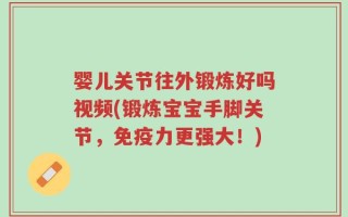 婴儿关节往外锻炼好吗视频(锻炼宝宝手脚关节，免疫力更强大！)