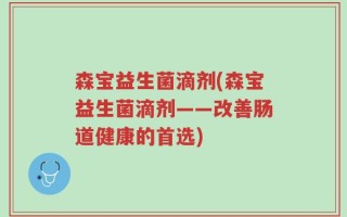 森宝益生菌滴剂(森宝益生菌滴剂——改善肠道健康的首选)