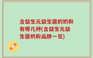 含益生元益生菌的奶粉有哪几种(含益生元益生菌奶粉品牌一览)