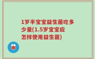 1岁半宝宝益生菌吃多少量(1.5岁宝宝应怎样使用益生菌)
