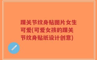 踝关节纹身贴图片女生可爱(可爱女孩的踝关节纹身贴纸设计创意)