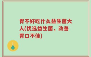 胃不好吃什么益生菌大人(优选益生菌，改善胃口不佳)