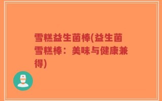 雪糕益生菌棒(益生菌雪糕棒：美味与健康兼得)