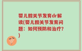 婴儿髋关节发育dr解读(婴儿髋关节发育问题：如何预防和治疗？)