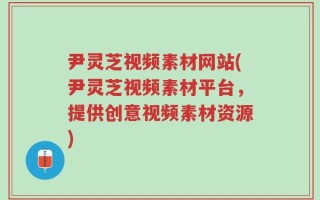 尹灵芝视频素材网站(尹灵芝视频素材平台，提供创意视频素材资源)