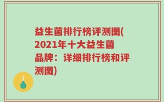益生菌排行榜评测图(2021年十大益生菌品牌：详细排行榜和评测图)