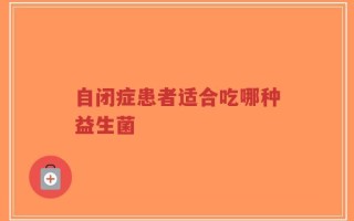 自闭症患者适合吃哪种益生菌