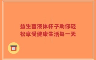 益生菌液体杯子助你轻松享受健康生活每一天