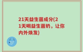 21天益生菌成分(21天喝益生菌奶，让你内外焕发)