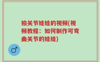 拍关节娃娃的视频(视频教程：如何制作可弯曲关节的娃娃)