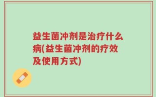 益生菌冲剂是治疗什么病(益生菌冲剂的疗效及使用方式)