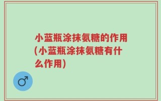 小蓝瓶涂抹氨糖的作用(小蓝瓶涂抹氨糖有什么作用)