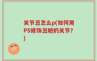 关节丑怎么p(如何用PS修饰丑陋的关节？)