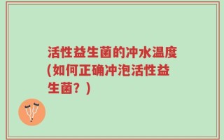 活性益生菌的冲水温度(如何正确冲泡活性益生菌？)