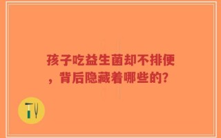 孩子吃益生菌却不排便，背后隐藏着哪些的？