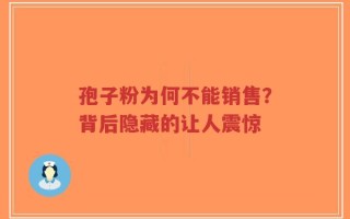 孢子粉为何不能销售？背后隐藏的让人震惊