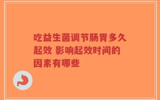 吃益生菌调节肠胃多久起效 影响起效时间的因素有哪些