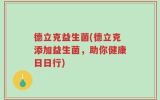 德立克益生菌(德立克添加益生菌，助你健康日日行)