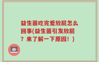 益生菌吃完爱放屁怎么回事(益生菌引发放屁？来了解一下原因！)