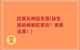 肛窦炎喝益生菌(益生菌能缓解肛窦炎？来看这里！)