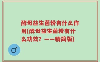 酵母益生菌粉有什么作用(酵母益生菌粉有什么功效？——精简版)