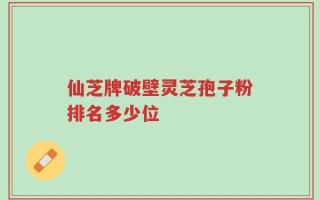 仙芝牌破壁灵芝孢子粉排名多少位