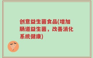 创意益生菌食品(增加肠道益生菌，改善消化系统健康)