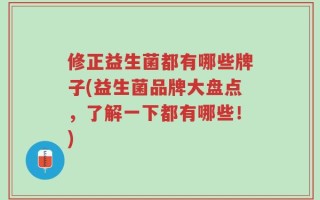 修正益生菌都有哪些牌子(益生菌品牌大盘点，了解一下都有哪些！)