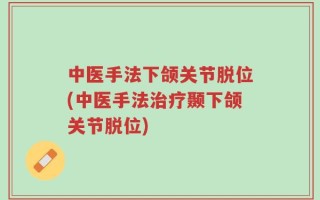 中医手法下颌关节脱位(中医手法治疗颞下颌关节脱位)