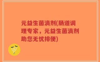 元益生菌滴剂(肠道调理专家，元益生菌滴剂助您无忧排便)