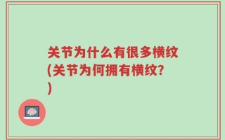 关节为什么有很多横纹(关节为何拥有横纹？)