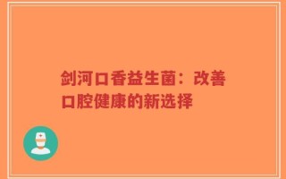 剑河口香益生菌：改善口腔健康的新选择
