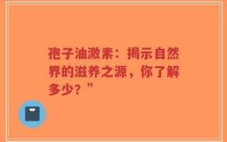 孢子油激素：揭示自然界的滋养之源，你了解多少？”
