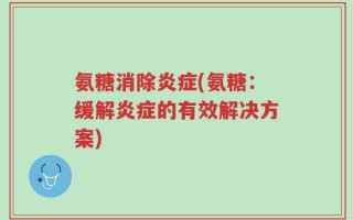 氨糖消除炎症(氨糖：缓解炎症的有效解决方案)