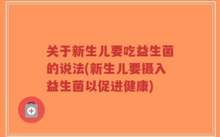 关于新生儿要吃益生菌的说法(新生儿要摄入益生菌以促进健康)