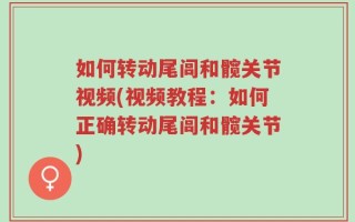 如何转动尾闾和髋关节视频(视频教程：如何正确转动尾闾和髋关节)