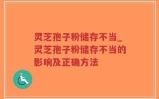 灵芝孢子粉储存不当_灵芝孢子粉储存不当的影响及正确方法