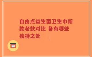 自由点益生菌卫生巾新款老款对比 各有哪些独特之处
