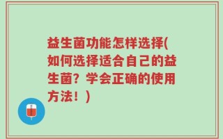 益生菌功能怎样选择(如何选择适合自己的益生菌？学会正确的使用方法！)