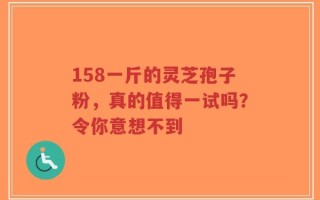 158一斤的灵芝孢子粉，真的值得一试吗？令你意想不到